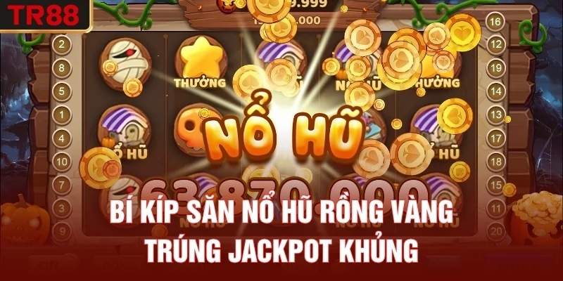 Bí kíp săn nổ hũ Rồng Vàng trúng jackpot khủng