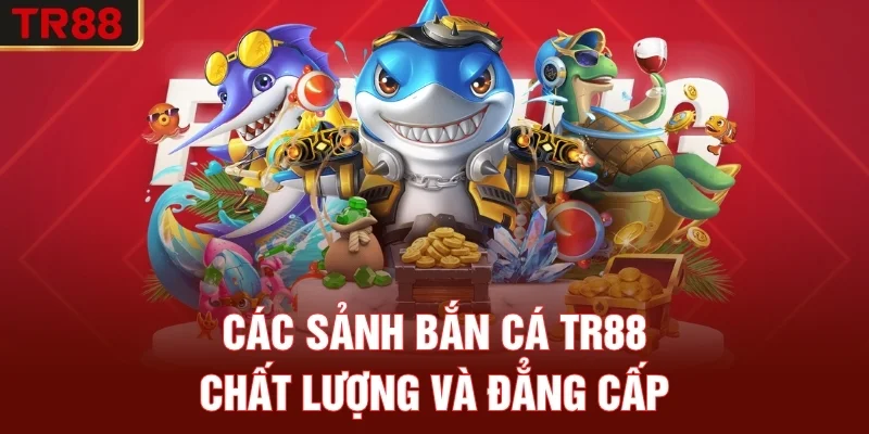 Các sảnh bắn cá TR88 chất lượng và đẳng cấp